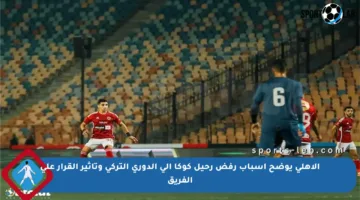 الأهلي يوضح أسباب رفض رحيل كوكا إلى الدوري التركي وتأثير القرار على الفريق